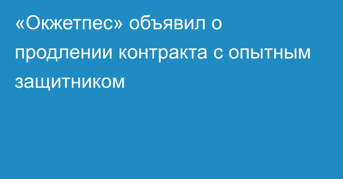 «Окжетпес» объявил о продлении контракта с опытным защитником