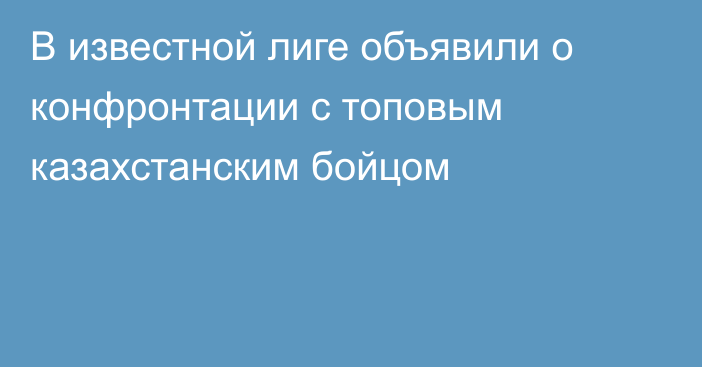 В известной лиге объявили о конфронтации с топовым казахстанским бойцом