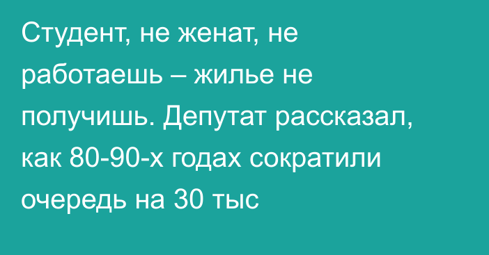 Студент, не женат, не работаешь – жилье не получишь. Депутат рассказал, как 80-90-х годах сократили очередь на 30 тыс