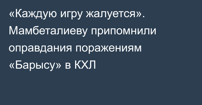 «Каждую игру жалуется». Мамбеталиеву припомнили оправдания поражениям «Барысу» в КХЛ