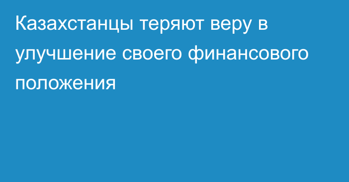 Казахстанцы теряют веру в улучшение своего финансового положения