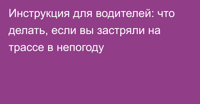 Инструкция для водителей: что делать, если вы застряли на трассе в непогоду