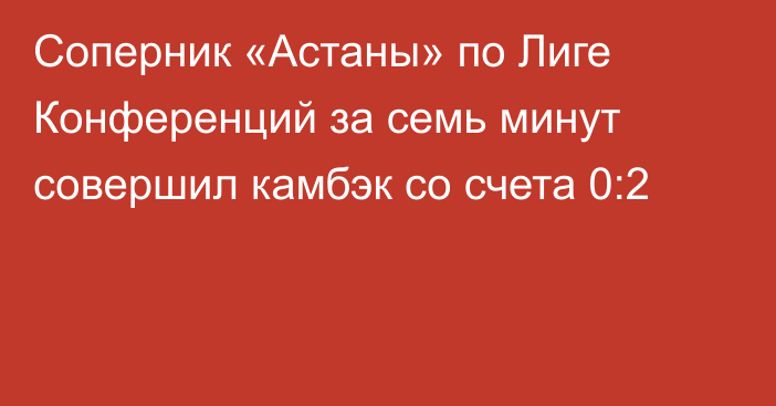 Соперник «Астаны» по Лиге Конференций за семь минут совершил камбэк со счета 0:2