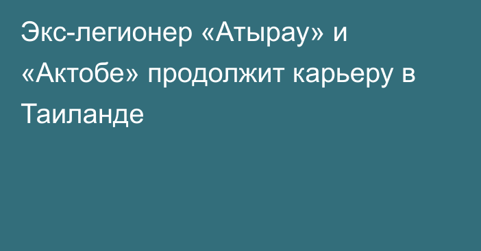 Экс-легионер «Атырау» и «Актобе» продолжит карьеру в Таиланде