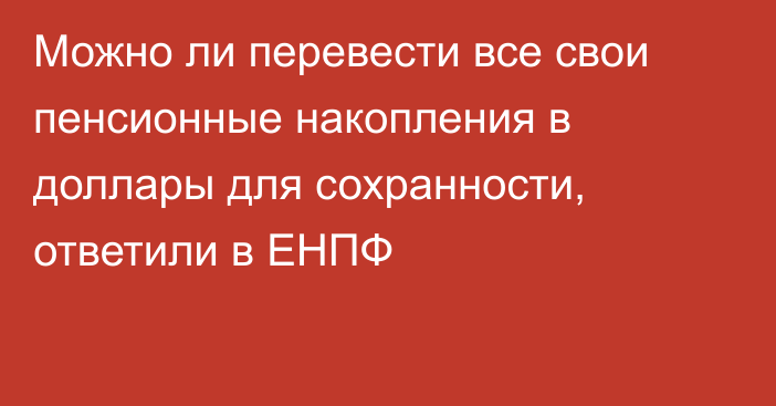 Можно ли перевести все свои пенсионные накопления в доллары для сохранности, ответили в ЕНПФ