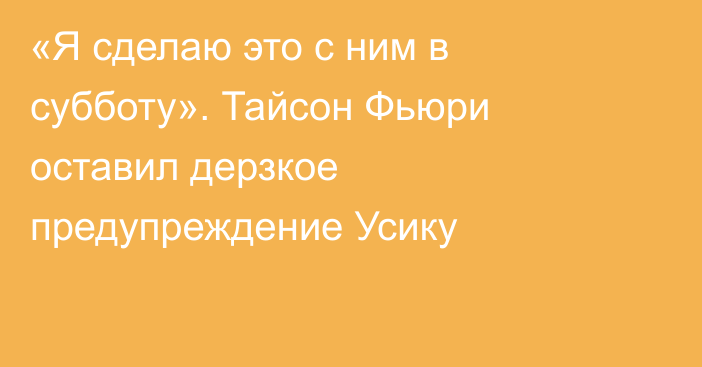 «Я сделаю это с ним в субботу». Тайсон Фьюри оставил дерзкое предупреждение Усику