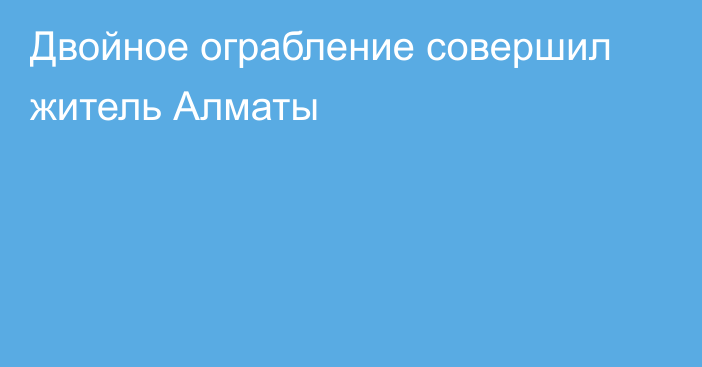 Двойное ограбление совершил житель Алматы