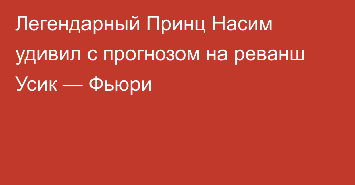 Легендарный Принц Насим удивил с прогнозом на реванш Усик — Фьюри