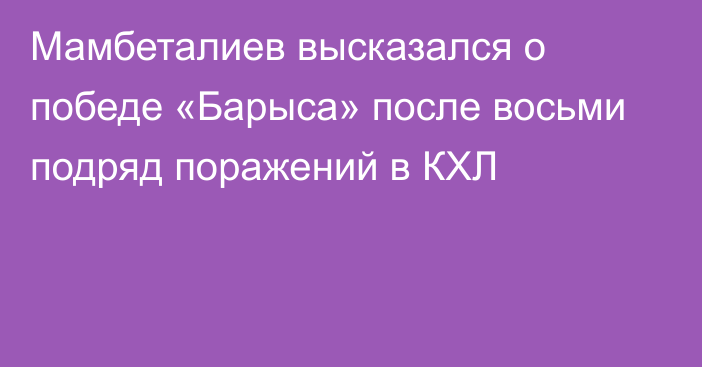 Мамбеталиев высказался о победе «Барыса» после восьми подряд поражений в КХЛ