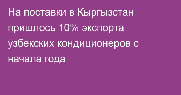 На поставки в Кыргызстан пришлось 10% экспорта узбекских кондиционеров с начала года