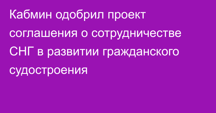 Кабмин одобрил проект соглашения о сотрудничестве СНГ в развитии гражданского судостроения