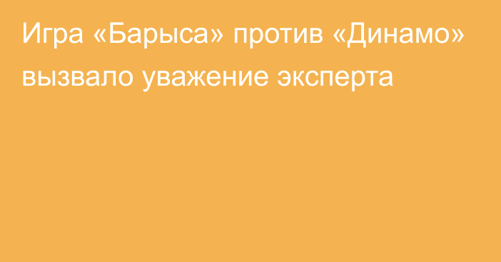 Игра «Барыса» против «Динамо» вызвало уважение эксперта