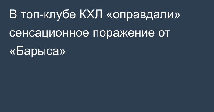 В топ-клубе КХЛ «оправдали» сенсационное поражение от «Барыса»