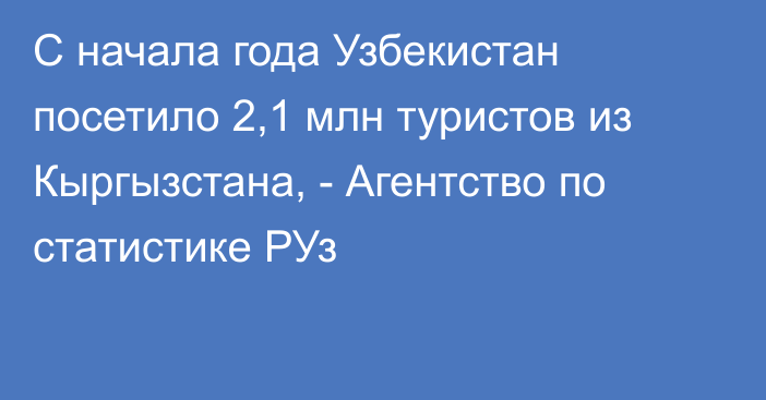 С начала года Узбекистан посетило 2,1 млн туристов из Кыргызстана, - Агентство по статистике РУз