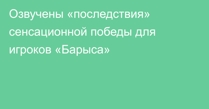 Озвучены «последствия» сенсационной победы для игроков «Барыса»