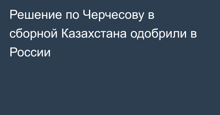 Решение по Черчесову в сборной Казахстана одобрили в России