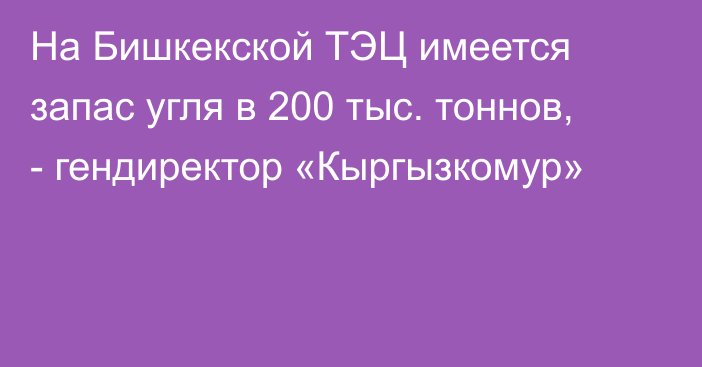 На Бишкекской ТЭЦ имеется запас угля в 200 тыс. тоннов, - гендиректор «Кыргызкомур»