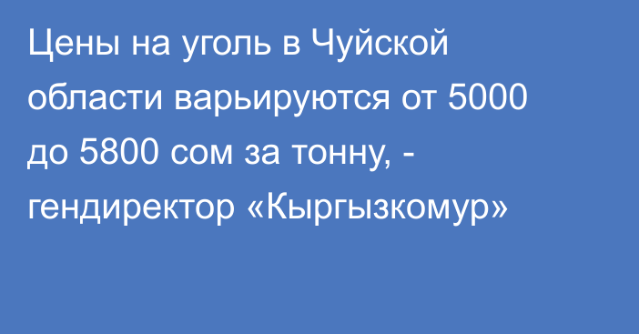 Цены на уголь в Чуйской области варьируются от 5000 до 5800 сом за тонну, - гендиректор «Кыргызкомур»