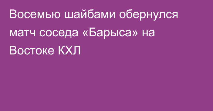 Восемью шайбами обернулся матч соседа «Барыса» на Востоке КХЛ