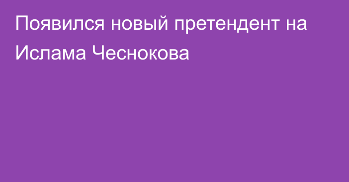 Появился новый претендент на Ислама Чеснокова