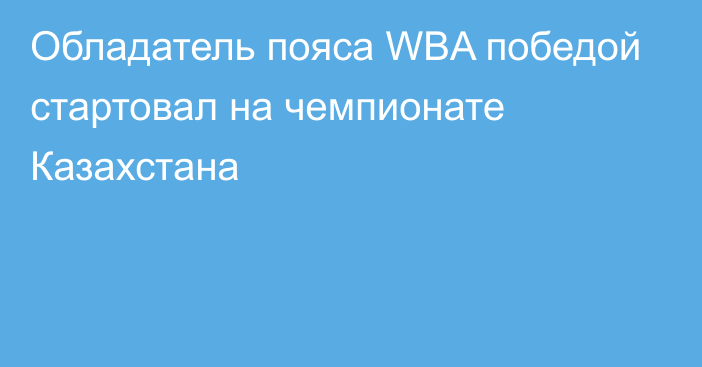 Обладатель пояса WBA победой стартовал на чемпионате Казахстана