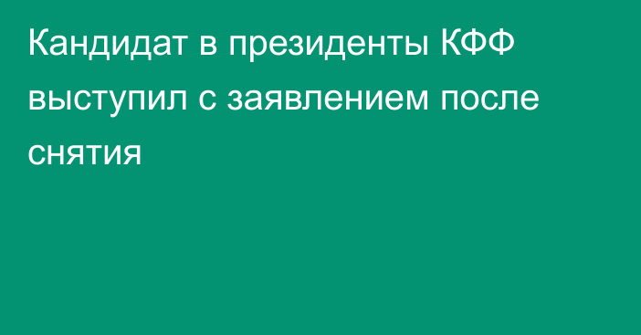 Кандидат в президенты КФФ выступил с заявлением после снятия