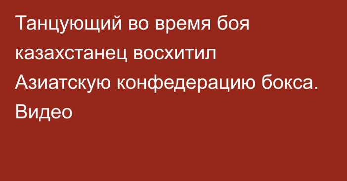 Танцующий во время боя казахстанец восхитил Азиатскую конфедерацию бокса. Видео