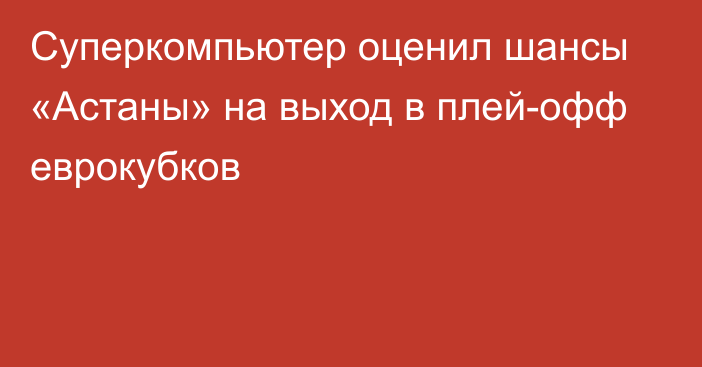 Суперкомпьютер оценил шансы «Астаны» на выход в плей-офф еврокубков