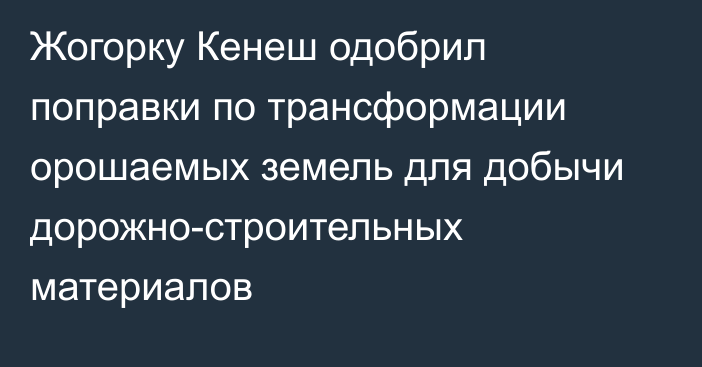 Жогорку Кенеш одобрил поправки по трансформации орошаемых земель для добычи дорожно-строительных материалов