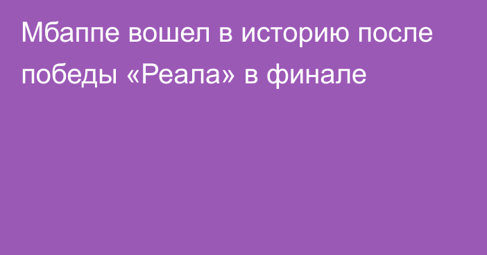 Мбаппе вошел в историю после победы «Реала» в финале