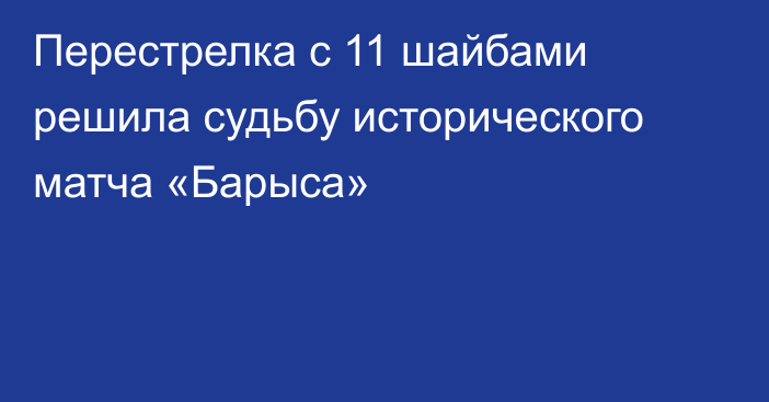 Перестрелка с 11 шайбами решила судьбу исторического матча «Барыса»