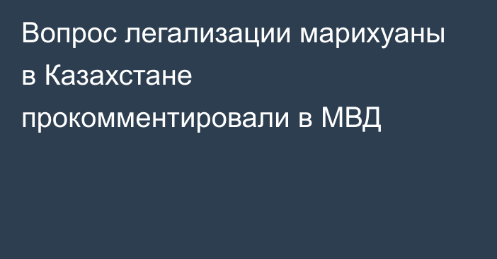 Вопрос легализации марихуаны в Казахстане прокомментировали в МВД