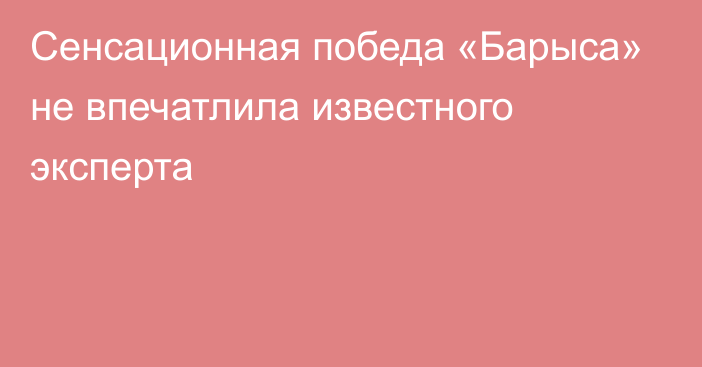 Сенсационная победа «Барыса» не впечатлила известного эксперта