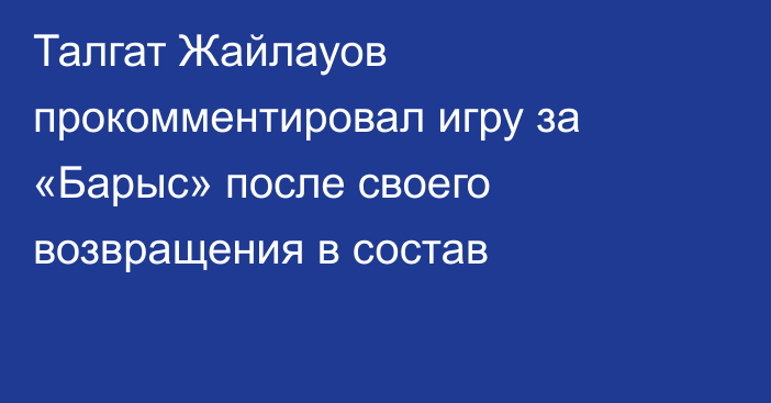 Талгат Жайлауов прокомментировал игру за «Барыс» после своего возвращения в состав