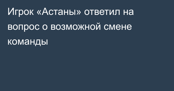 Игрок «Астаны» ответил на вопрос о возможной смене команды