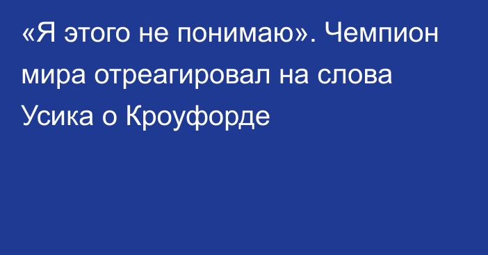 «Я этого не понимаю». Чемпион мира отреагировал на слова Усика о Кроуфорде