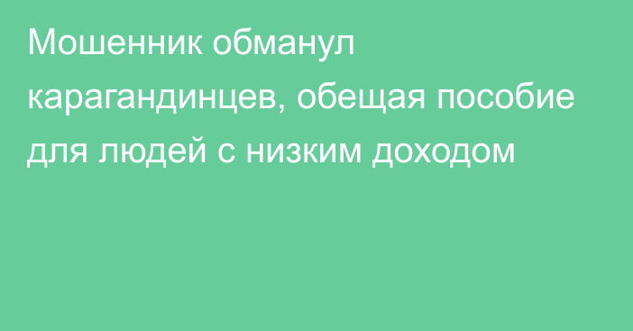 Мошенник обманул карагандинцев, обещая пособие для людей с низким доходом