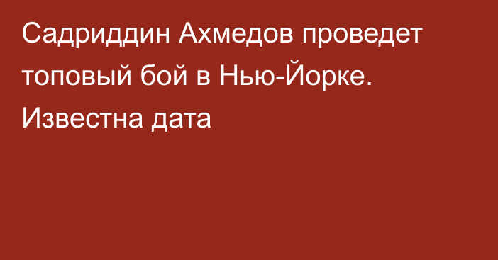 Садриддин Ахмедов проведет топовый бой в Нью-Йорке. Известна дата