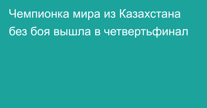 Чемпионка мира из Казахстана без боя вышла в четвертьфинал