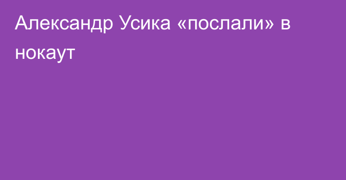 Александр Усика «послали» в нокаут