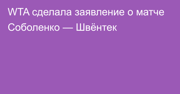 WTA сделала заявление о матче Соболенко — Швёнтек