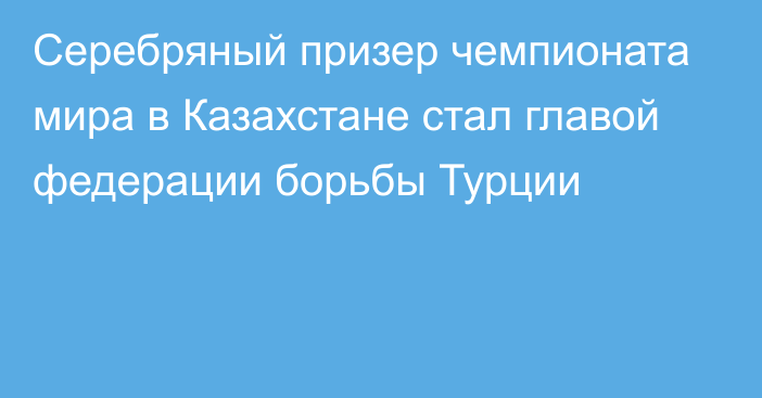 Серебряный призер чемпионата мира в Казахстане стал главой федерации борьбы Турции