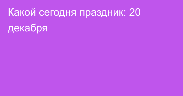 Какой сегодня праздник: 20 декабря