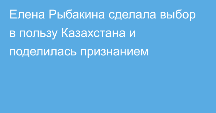 Елена Рыбакина сделала выбор в пользу Казахстана и поделилась признанием