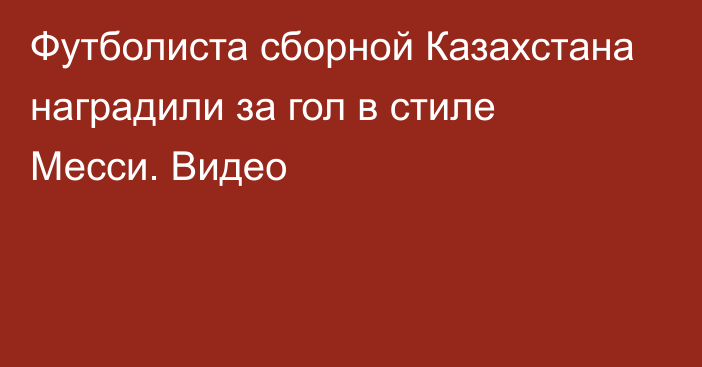 Футболиста сборной Казахстана наградили за гол в стиле Месси. Видео