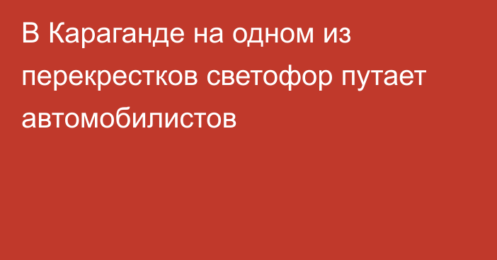 В Караганде на одном из перекрестков светофор путает автомобилистов