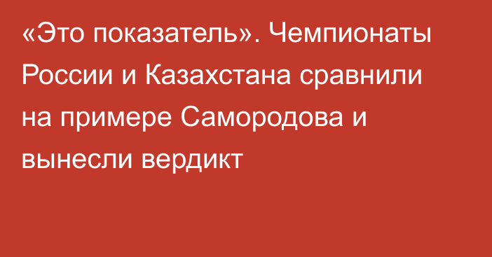 «Это показатель». Чемпионаты России и Казахстана сравнили на примере Самородова и вынесли вердикт