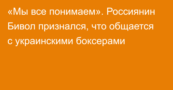 «Мы все понимаем». Россиянин Бивол признался, что общается с украинскими боксерами