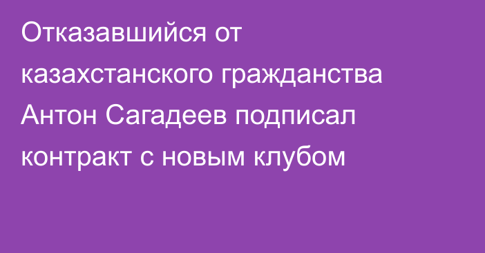 Отказавшийся от казахстанского гражданства Антон Сагадеев подписал контракт с новым клубом