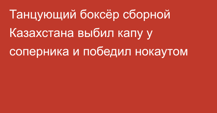 Танцующий боксёр сборной Казахстана выбил капу у соперника и победил нокаутом